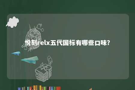 悦刻relx五代国标有哪些口味
？ 
